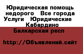 Юридическая помощь недорого - Все города Услуги » Юридические   . Кабардино-Балкарская респ.